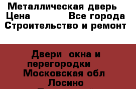 Металлическая дверь › Цена ­ 4 000 - Все города Строительство и ремонт » Двери, окна и перегородки   . Московская обл.,Лосино-Петровский г.